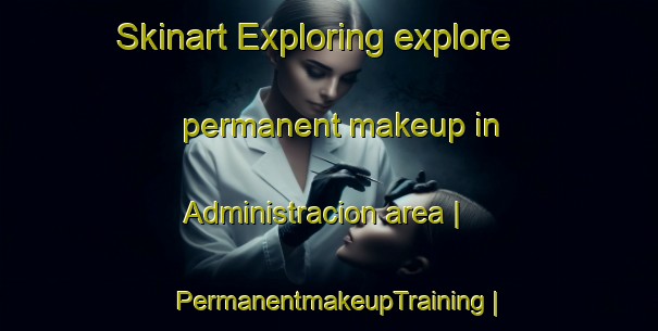 Skinart Exploring explore permanent makeup in Administracion area | PermanentmakeupTraining | PermanentmakeupClasses | SkinartTraining-Cuba